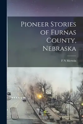 Histoires de pionniers du comté de Furnas, Nebraska - Pioneer Stories of Furnas County, Nebraska