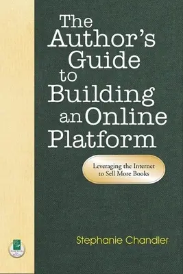 Le guide de l'auteur pour construire une plateforme en ligne : Tirer parti de l'internet pour vendre plus de livres - The Author's Guide to Building an Online Platform: Leveraging the Internet to Sell More Books