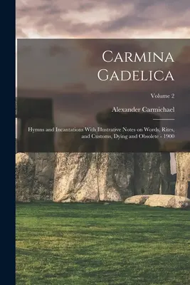 Carmina Gadelica : Hymnes et incantations avec des notes illustratives sur les mots, les rites et les coutumes, mourants et obsolètes - 1900 ; Volume 2 - Carmina Gadelica: Hymns and Incantations With Illustrative Notes on Words, Rites, and Customs, Dying and Obsolete - 1900; Volume 2