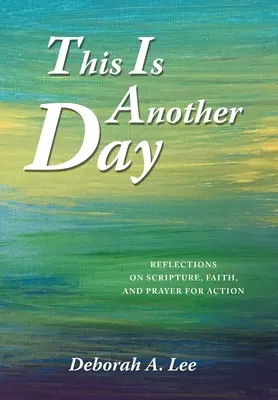 C'est un autre jour : Réflexions sur l'Ecriture, la foi et la prière pour l'action - This Is Another Day: Reflections on Scripture, Faith, and Prayer for Action