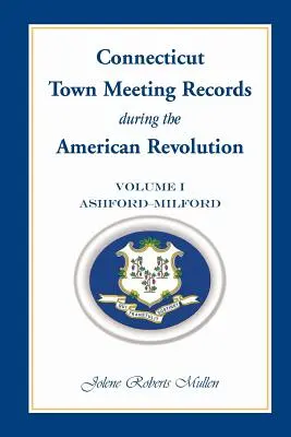 Registres des assemblées municipales du Connecticut pendant la révolution américaine : Volume 1, Ashford - Milford - Connecticut Town Meeting Records During the American Revolution: Volume 1, Ashford - Milford