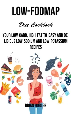 Livre de cuisine à faible teneur en hydrates de carbone : Your Low-carb, High-fat to Easy and Delicious Low-sodium and Low-potassium Recipes (Votre régime pauvre en glucides et riche en graisses pour des recettes faciles et délicieuses à faible teneur en sodium et en potassium) - Low-fodmap Diet Cookbook: Your Low-carb, High-fat to Easy and Delicious Low-sodium and Low-potassium Recipes