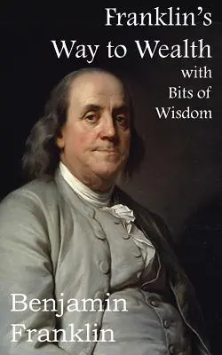 La voie de la richesse selon Franklin, avec une sélection de morceaux de sagesse - Franklin's Way to Wealth, with Selected Bits of Wisdom