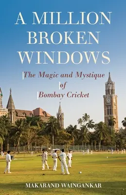 Un million de fenêtres brisées : La magie et le mystère du cricket de Bombay - A Million Broken Windows: The Magic and Mystique of Bombay Cricket