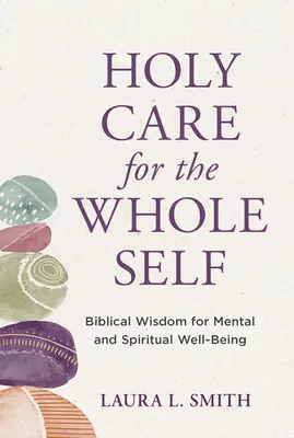 Soins sacrés pour l'ensemble du moi : Sagesse biblique pour le bien-être mental et spirituel - Holy Care for the Whole Self: Biblical Wisdom for Mental and Spiritual Well-Being