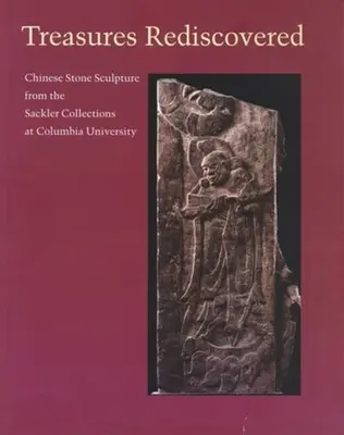 Trésors redécouverts : Sculptures chinoises en pierre des collections Sackler de l'Université de Columbia - Treasures Rediscovered: Chinese Stone Sculpture from the Sackler Collections at Columbia University