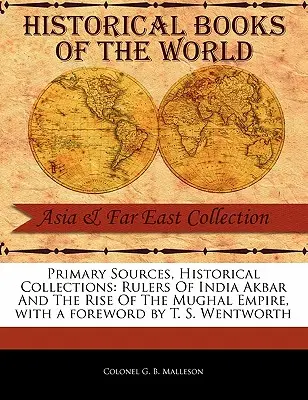 Sources primaires, collections historiques : Rulers of India Akbar and the Rise of the Mughal Empire, avec un avant-propos de T. S. Wentworth - Primary Sources, Historical Collections: Rulers of India Akbar and the Rise of the Mughal Empire, with a Foreword by T. S. Wentworth