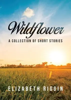 Les fleurs sauvages : Un recueil de nouvelles - Wildflower: A Collection of Short Stories
