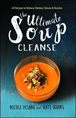 L'ultime purification par la soupe : 60 recettes pour réduire, restaurer, renouveler et résoudre les problèmes. - The Ultimate Soup Cleanse: 60 Recipes to Reduce, Restore, Renew & Resolve