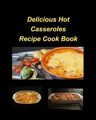 Delicious Hot Casserole Recipes Cook Book : Casseroles Chicken Beef Hot Delicious Clam Green Bean Family Easy Bake - Delicious Hot Casserole Recipes Cook Book: Casseroles Chicken Beef Hot Delicious Clam Green Bean Family Easy Bake