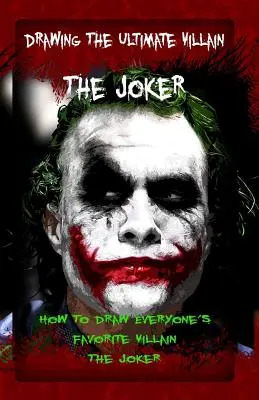 Dessiner l'ultime méchant : Le Joker : Comment dessiner le méchant préféré de tous : Le Joker - Drawing The Ultimate Villain: The Joker: How To Draw Everyone's Favorite Villain: The Joker