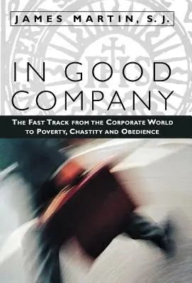 En bonne compagnie : La voie rapide du monde de l'entreprise vers la pauvreté, la chasteté et l'obéissance - In Good Company: The Fast Track from the Corporate World to Poverty, Chastity, and Obedience