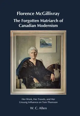 Florence McGillivray La matriarche oubliée du modernisme canadien : son œuvre, ses voyages et son influence méconnue sur Tom Thomson - Florence McGillivray The Forgotten Matriarch of Canadian Modernism: Her Work, Her Travels, and Her Unsung Influence on Tom Thomson