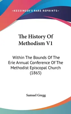 L'histoire du méthodisme V1 : Dans les limites de la Conférence annuelle d'Érié de l'Église épiscopale méthodiste (1865) - The History Of Methodism V1: Within The Bounds Of The Erie Annual Conference Of The Methodist Episcopal Church (1865)