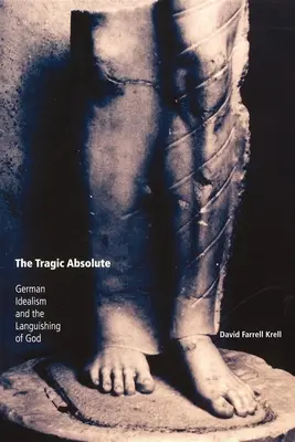 L'absolu tragique : l'idéalisme allemand et la langueur de Dieu - The Tragic Absolute: German Idealism and the Languishing of God