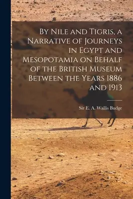 By Nile and Tigris, a Narrative of Journeys in Egypt and Mesopotamia on Behalf of the British Museum Between the Years 1886 and 1913 (Sur le Nil et le Tigre, récit de voyages en Égypte et en Mésopotamie pour le compte du British Museum entre les années 1886 et 1913) - By Nile and Tigris, a Narrative of Journeys in Egypt and Mesopotamia on Behalf of the British Museum Between the Years 1886 and 1913