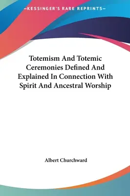 Le totémisme et les cérémonies totémiques définis et expliqués en relation avec le culte des esprits et des ancêtres - Totemism And Totemic Ceremonies Defined And Explained In Connection With Spirit And Ancestral Worship