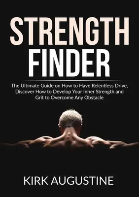 Strength Finder : Le guide ultime sur la façon d'avoir une motivation implacable, découvrez comment développer votre force intérieure et votre courage pour surmonter les obstacles. - Strength Finder: The Ultimate Guide on How to Have Relentless Drive, Discover How to Develop Your Inner Strength and Grit to Overcome A