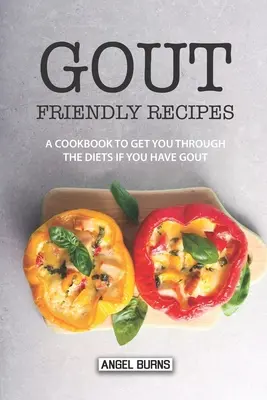 Gout Friendly Recipes : Un livre de cuisine pour vous aider à suivre les régimes si vous souffrez de goutte - Gout Friendly Recipes: A Cookbook to Get You Through the Diets If You Have Gout
