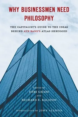 Pourquoi les hommes d'affaires ont besoin de philosophie : Le guide du capitaliste sur les idées qui se cachent derrière Atlas Shrugged d'Ayn Rand - Why Businessmen Need Philosophy: The Capitalist's Guide to the Ideas Behind Ayn Rand's Atlas Shrugged