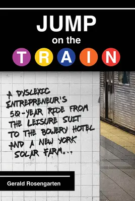 Sautez dans le train : Le parcours de 50 ans d'un entrepreneur dyslexique, de la tenue de ville à l'hôtel Bowery et à la ferme solaire de New York - Jump on the Train: A Dyslexic Entrepreneur's 50-Year Ride from the Leisure Suit to the Bowery Hotel and a New York Solar Farm