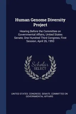 Projet sur la diversité du génome humain : Hearing Before the Committee on Governmental Affairs, United States Senate, One Hundred Third Congress, First Session, - Human Genome Diversity Project: Hearing Before the Committee on Governmental Affairs, United States Senate, One Hundred Third Congress, First Session,