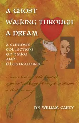 Un fantôme marchant dans un rêve : Une curieuse collection de haïkus et d'illustrations - A Ghost Walking Through a Dream: A Curious Collection of Haiku and Illustrations