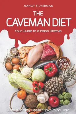 Le régime de l'homme des cavernes - Votre guide pour un mode de vie paléo : Manger sainement n'a pas à être difficile ! - The Caveman Diet - Your Guide to a Paleo Lifestyle: Eating Healthy Doesn't Have to Be Hard!