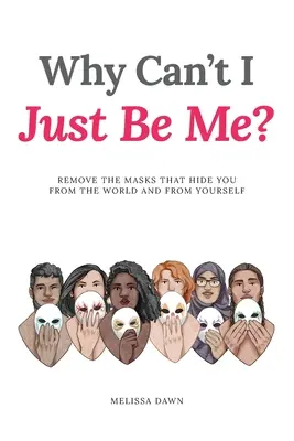 Pourquoi ne puis-je pas être simplement moi ? Enlever les masques qui vous cachent du monde et de vous-même - Why Can't I Just Be Me?: Remove the Masks that Hide You from the World and from Yourself