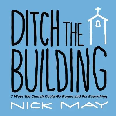 Larguer les amarres : 7 façons pour l'Église de se montrer insolente et de tout réparer - Ditch the Building: 7 Ways the Church Could Go Rogue and Fix Everything