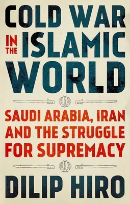 La guerre froide dans le monde islamique : L'Arabie saoudite, l'Iran et la lutte pour la suprématie - Cold War in the Islamic World: Saudi Arabia, Iran and the Struggle for Supremacy