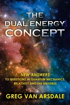 Le concept de double énergie : De nouvelles réponses aux questions de la mécanique quantique, de la relativité et de l'univers - The Dual Energy Concept: New Answers to Questions in Quantum Mechanics, Relativity and the Universe
