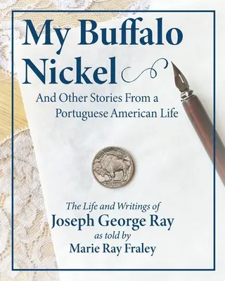 Mon Buffalo Nickel et autres histoires d'une vie portugaise américaine : La vie et les écrits de Joseph George Ray racontés par Marie Ray Fraley - My Buffalo Nickel and Other Stories From a Portuguese American Life: The Life and Writings of Joseph George Ray as told by Marie Ray Fraley