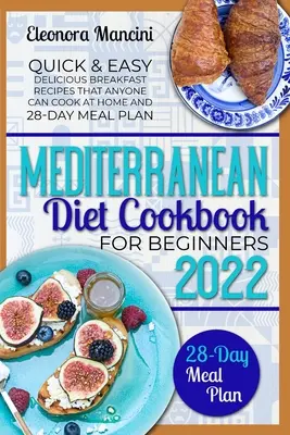 Le livre de cuisine du régime méditerranéen pour les débutants : Recettes de petit déjeuner rapides et faciles que tout le monde peut cuisiner à la maison et plan de repas de 28 jours - Mediterranean Diet Cookbook for Beginners: Quick & Easy Delicious Breakfast Recipes That Anyone Can Cook At Home and 28-Day Meal Plan