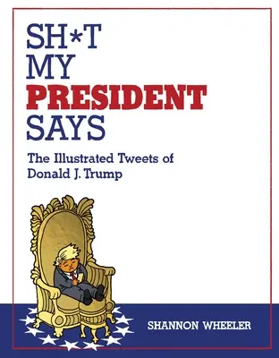 Ce que dit mon président : Les tweets illustrés de Donald J. Trump - Sh*t My President Says: The Illustrated Tweets of Donald J. Trump