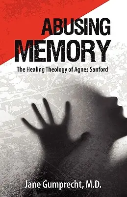 Abuser de la mémoire : La théologie de la guérison d'Agnes Sanford - Abusing Memory: The Healing Theology of Agnes Sanford
