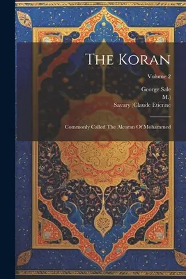 Le Coran : Communément appelé l'Alcoran de Mahomet ; Volume 2 - The Koran: Commonly Called The Alcoran Of Mohammed; Volume 2