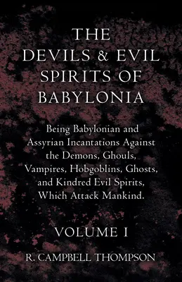 Les diables et les mauvais esprits de Babylone, incantations babyloniennes et assyriennes contre les démons, les goules, les vampires, les hobgobelins, les fantômes et leurs semblables. - The Devils and Evil Spirits of Babylonia, Being Babylonian and Assyrian Incantations Against the Demons, Ghouls, Vampires, Hobgoblins, Ghosts, and Kin