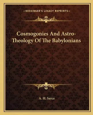 Cosmogonies et astrothéologie des Babyloniens - Cosmogonies And Astro-Theology Of The Babylonians