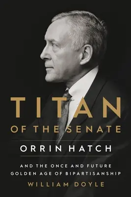 Le titan du Sénat : Orrin Hatch et l'âge d'or passé et futur du bipartisme - Titan of the Senate: Orrin Hatch and the Once and Future Golden Age of Bipartisanship