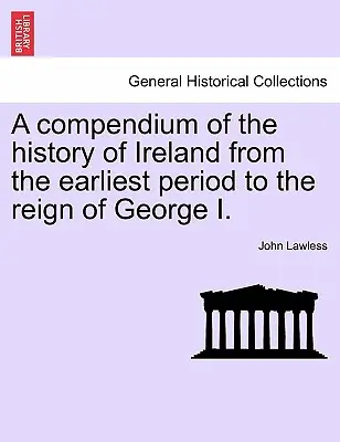 Un compendium de l'histoire de l'Irlande depuis la période la plus ancienne jusqu'au règne de George I. Vol. II, troisième édition - A Compendium of the History of Ireland from the Earliest Period to the Reign of George I. Vol. II, Third Edition