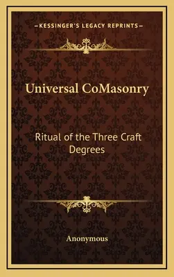 La Maçonnerie Universelle : Rituel des trois degrés de l'artisanat - Universal CoMasonry: Ritual of the Three Craft Degrees