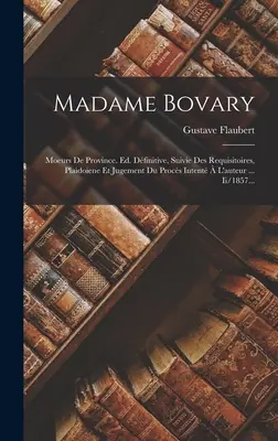 Madame Bovary : Moeurs de Province. Ed. Dfinitive, Suivie Des Requisitoires, Plaidoiene Et Jugement Du Procs Intent L'auteur ... - Madame Bovary: Moeurs De Province. Ed. Dfinitive, Suivie Des Requisitoires, Plaidoiene Et Jugement Du Procs Intent  L'auteur ...