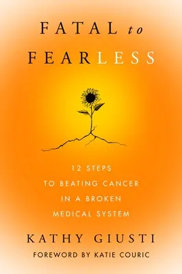 De la fatalité à l'intrépidité : 12 étapes pour vaincre le cancer dans un système médical défaillant - Fatal to Fearless: 12 Steps to Beating Cancer in a Broken Medical System