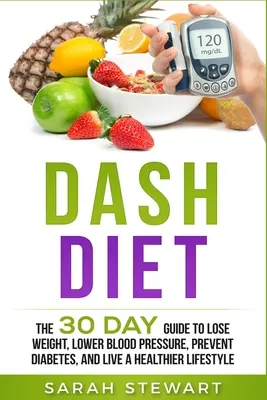 Dash Diet : Le guide de 30 jours pour perdre du poids, abaisser la tension artérielle, prévenir le diabète et vivre un mode de vie plus sain. - Dash Diet: The 30 Day Guide to Lose Weight, Lower Blood Pressure, Prevent Diabetes, and Live a Healthier Lifestyle