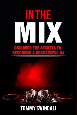 Dans le mix : Les secrets pour devenir un DJ à succès - In The Mix: Discover The Secrets to Becoming a Successful DJ