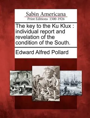 La clé du Ku Klux : rapport individuel et révélation de la situation du Sud. - The Key to the Ku Klux: Individual Report and Revelation of the Condition of the South.