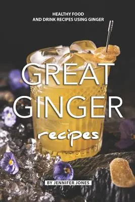 Grandes recettes au gingembre : Recettes de boissons et d'aliments sains à base de gingembre - Great Ginger Recipes: Healthy Food and Drink Recipes Using Ginger