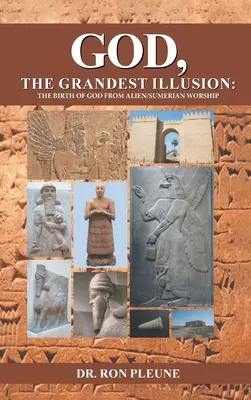 Dieu, la plus grande illusion : La naissance de Dieu à partir du culte extraterrestre/sumérien - God, The Grandest Illusion: The Birth Of God From Alien/Sumerian Worship