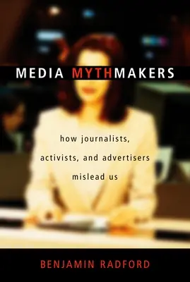 Les faiseurs de mythes dans les médias : Comment les journalistes, les militants et les publicitaires nous induisent en erreur - Media Mythmakers: How Journalists, Activists, and Advertisers Mislead Us